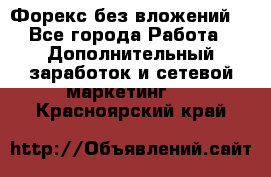 Форекс без вложений. - Все города Работа » Дополнительный заработок и сетевой маркетинг   . Красноярский край